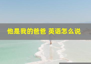 他是我的爸爸 英语怎么说